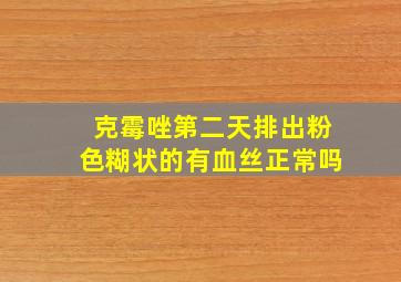 克霉唑第二天排出粉色糊状的有血丝正常吗