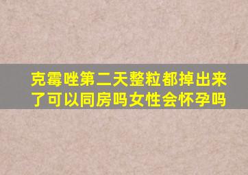 克霉唑第二天整粒都掉出来了可以同房吗女性会怀孕吗