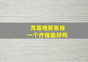 克霉唑膨胀栓一个疗程能好吗