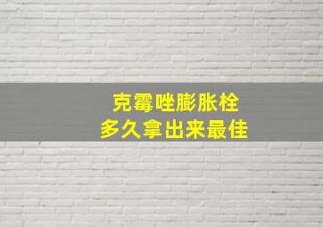 克霉唑膨胀栓多久拿出来最佳