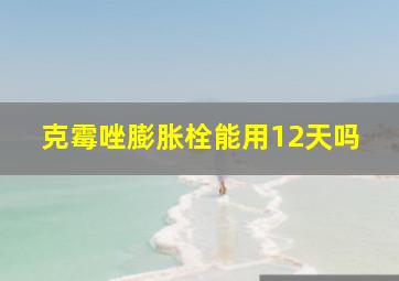 克霉唑膨胀栓能用12天吗