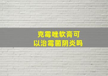 克霉唑软膏可以治霉菌阴炎吗