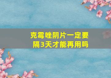 克霉唑阴片一定要隔3天才能再用吗