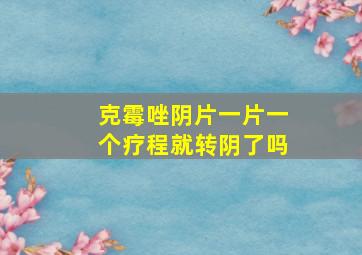 克霉唑阴片一片一个疗程就转阴了吗