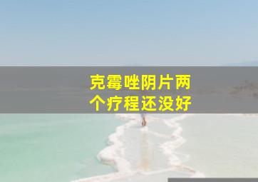 克霉唑阴片两个疗程还没好