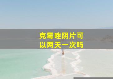 克霉唑阴片可以两天一次吗