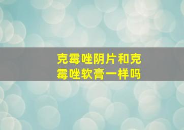 克霉唑阴片和克霉唑软膏一样吗