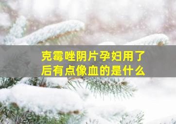 克霉唑阴片孕妇用了后有点像血的是什么