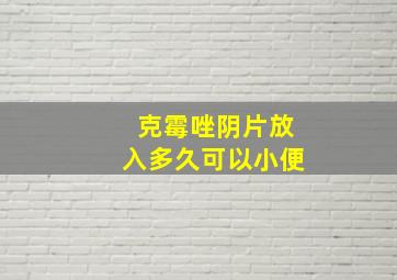 克霉唑阴片放入多久可以小便