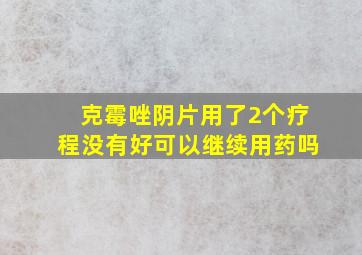 克霉唑阴片用了2个疗程没有好可以继续用药吗