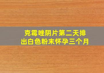 克霉唑阴片第二天排出白色粉末怀孕三个月