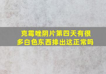 克霉唑阴片第四天有很多白色东西排出这正常吗