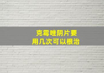 克霉唑阴片要用几次可以根治