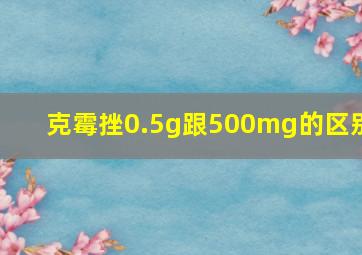 克霉挫0.5g跟500mg的区别