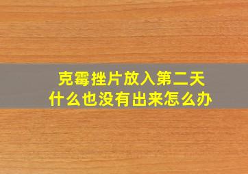 克霉挫片放入第二天什么也没有出来怎么办