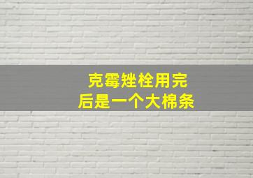 克霉矬栓用完后是一个大棉条