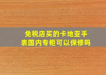 免税店买的卡地亚手表国内专柜可以保修吗