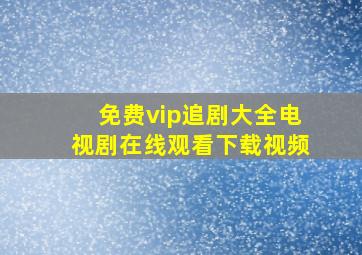 免费vip追剧大全电视剧在线观看下载视频