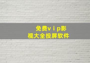 免费vⅰp影视大全投屏软件