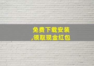 免费下载安装,领取现金红包