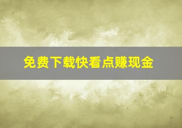 免费下载快看点赚现金