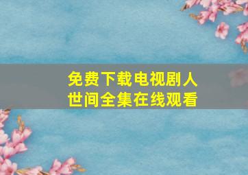 免费下载电视剧人世间全集在线观看