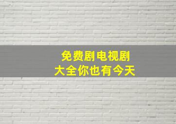 免费剧电视剧大全你也有今天