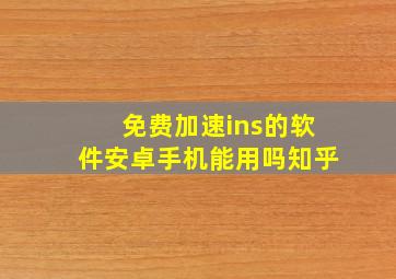 免费加速ins的软件安卓手机能用吗知乎