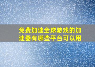 免费加速全球游戏的加速器有哪些平台可以用