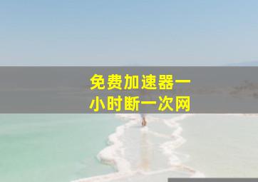 免费加速器一小时断一次网