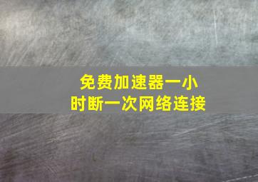 免费加速器一小时断一次网络连接