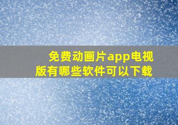 免费动画片app电视版有哪些软件可以下载