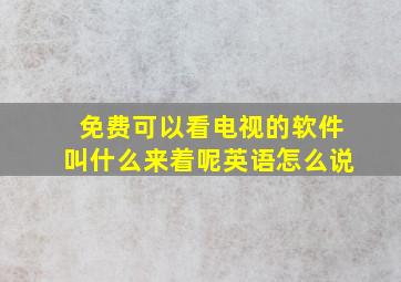 免费可以看电视的软件叫什么来着呢英语怎么说