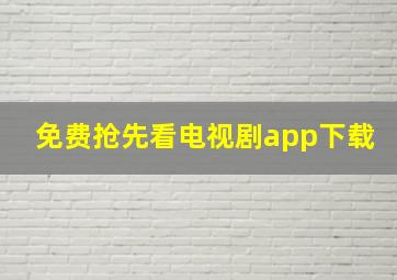 免费抢先看电视剧app下载