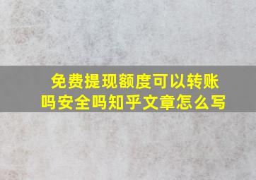 免费提现额度可以转账吗安全吗知乎文章怎么写