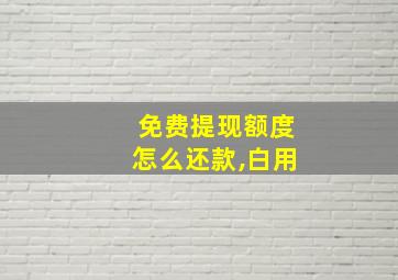 免费提现额度怎么还款,白用