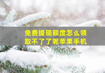 免费提现额度怎么领取不了了呢苹果手机