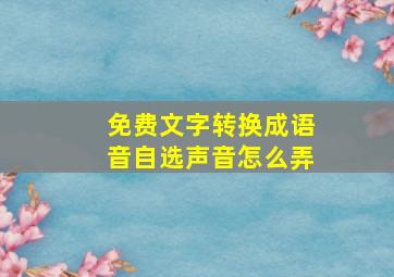 免费文字转换成语音自选声音怎么弄