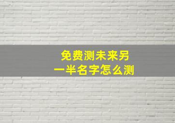 免费测未来另一半名字怎么测