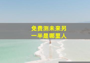 免费测未来另一半是哪里人