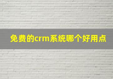 免费的crm系统哪个好用点