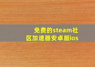 免费的steam社区加速器安卓版ios