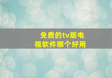 免费的tv版电视软件哪个好用