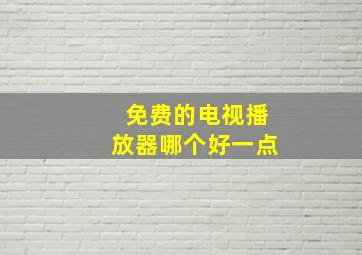 免费的电视播放器哪个好一点