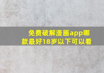 免费破解漫画app哪款最好18岁以下可以看