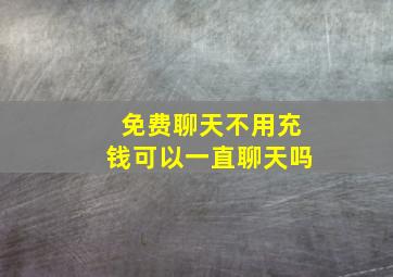 免费聊天不用充钱可以一直聊天吗