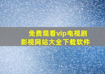 免费观看vip电视剧影视网站大全下载软件