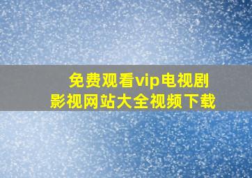 免费观看vip电视剧影视网站大全视频下载