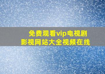 免费观看vip电视剧影视网站大全视频在线