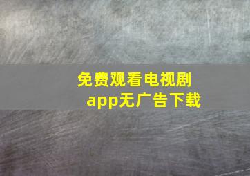 免费观看电视剧app无广告下载